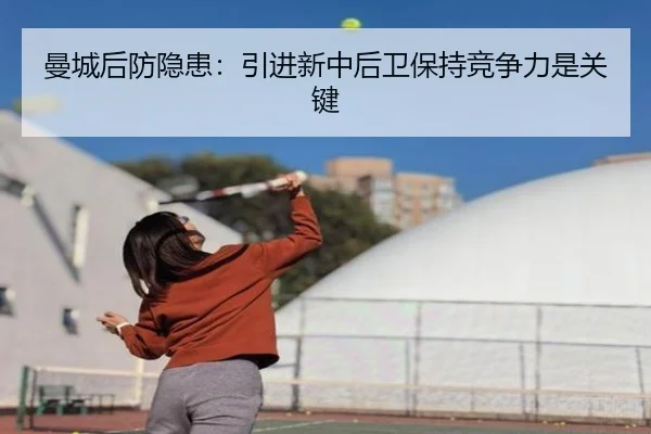 曼城后防隐患：引进新中后卫保持竞争力是关键