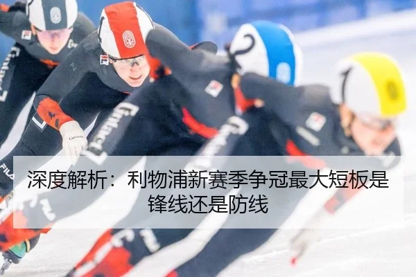 深度解析：利物浦新赛季争冠最大短板是锋线还是防线